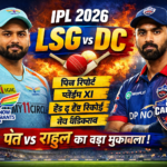 LSG vs DC IPL 2026 Match Today: पंत vs राहुल का महामुकाबला, Pitch Report, Playing XI और Prediction पूरी जानकारी