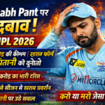 Rishabh Pant Under Pressure in IPL 2026: ₹27 Crore Price, Poor Form और Captaincy Challenge की पूरी कहानी